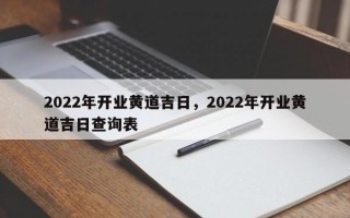 2022年开业黄道吉日，2022年开业黄道吉日查询表