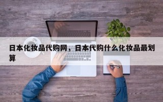 日本化妆品代购网，日本代购什么化妆品最划算