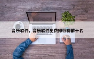 音乐软件，音乐软件免费排行榜前十名