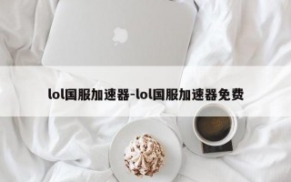 lol国服加速器-lol国服加速器免费