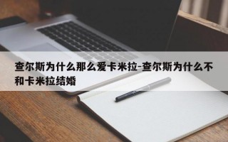 查尔斯为什么那么爱卡米拉-查尔斯为什么不和卡米拉结婚