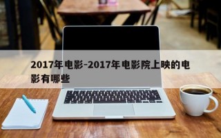 2017年电影-2017年电影院上映的电影有哪些