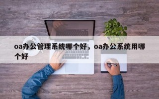 oa办公管理系统哪个好，oa办公系统用哪个好