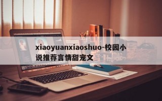 xiaoyuanxiaoshuo-校园小说推荐言情甜宠文