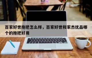 百家好世拖把怎么样，百家好世和家杰优品哪个的拖把好用