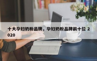 十大孕妇奶粉品牌，孕妇奶粉品牌前十位 2020