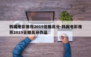 韩国电影推荐2019豆瓣高分-韩国电影推荐2019豆瓣高分作品