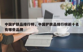 中国护肤品排行榜，中国护肤品排行榜前十名有哪些品牌