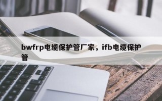 bwfrp电缆保护管厂家，ifb电缆保护管