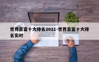 世界首富十大排名2021-世界首富十大排名实时