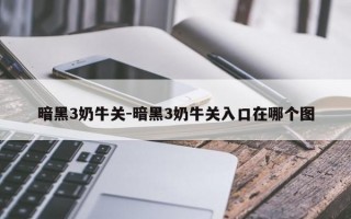 暗黑3奶牛关-暗黑3奶牛关入口在哪个图