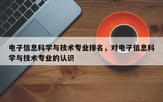 电子信息科学与技术专业排名，对电子信息科学与技术专业的认识