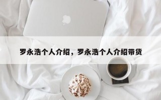 罗永浩个人介绍，罗永浩个人介绍带货