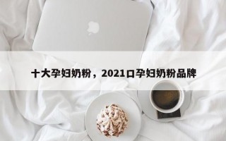 十大孕妇奶粉，2021口孕妇奶粉品牌