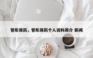 管彤简历，管彤简历个人资料简介 新闻