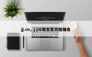 jj.cn，j j斗地主官方版捕鱼