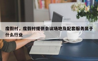 度假村，度假村提供会议场地及配套服务属于什么行业