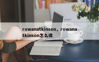 rowanatkinson，rowanatkinson怎么读