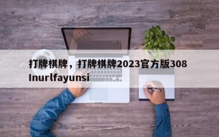 打牌棋牌，打牌棋牌2023官方版308 Inurlfayunsi