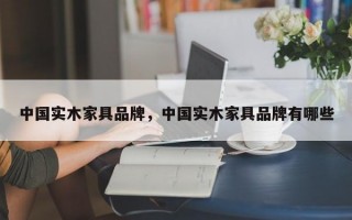 中国实木家具品牌，中国实木家具品牌有哪些