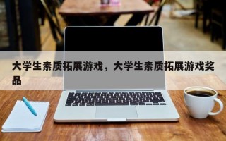 大学生素质拓展游戏，大学生素质拓展游戏奖品