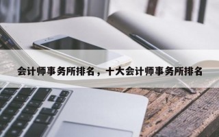 会计师事务所排名，十大会计师事务所排名