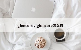 glencore，glencore怎么读