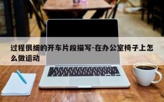 过程很细的开车片段描写-在办公室椅子上怎么做运动