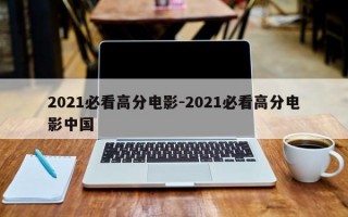 2021必看高分电影-2021必看高分电影中国