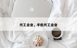 代工企业，手机代工企业