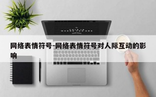 网络表情符号-网络表情符号对人际互动的影响