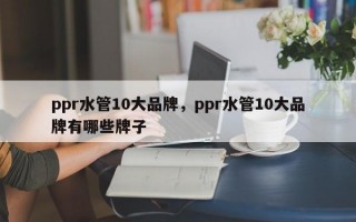 ppr水管10大品牌，ppr水管10大品牌有哪些牌子