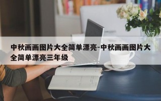 中秋画画图片大全简单漂亮-中秋画画图片大全简单漂亮三年级