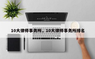 10大律师事务所，10大律师事务所排名