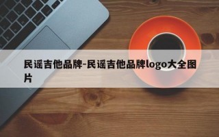 民谣吉他品牌-民谣吉他品牌logo大全图片