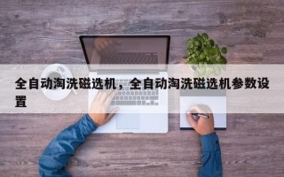 全自动淘洗磁选机，全自动淘洗磁选机参数设置