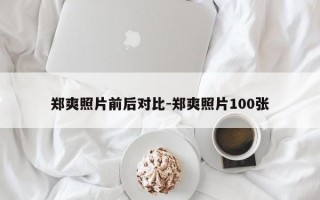 郑爽照片前后对比-郑爽照片100张