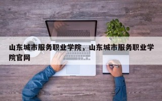 山东城市服务职业学院，山东城市服务职业学院官网