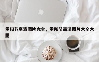 重阳节高清图片大全，重阳节高清图片大全大图