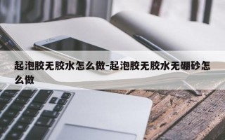 起泡胶无胶水怎么做-起泡胶无胶水无硼砂怎么做