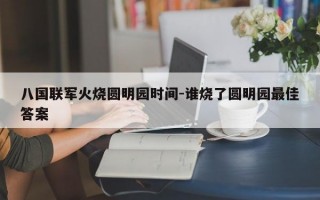 八国联军火烧圆明园时间-谁烧了圆明园最佳答案