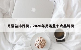 足浴盆排行榜，2020年足浴盆十大品牌榜