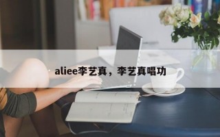 aliee李艺真，李艺真唱功