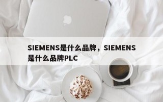 SIEMENS是什么品牌，SIEMENS是什么品牌PLC