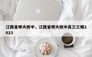 江西省师大附中，江西省师大附中高三三模2023