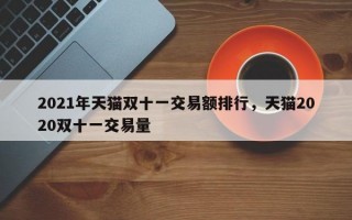 2021年天猫双十一交易额排行，天猫2020双十一交易量