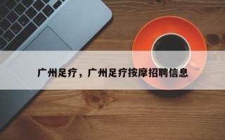 广州足疗，广州足疗按摩招聘信息