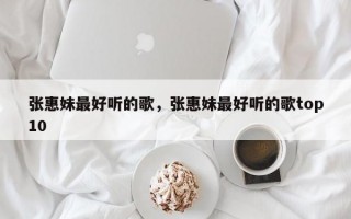 张惠妹最好听的歌，张惠妹最好听的歌top10