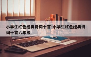 小学生红色经典诗词十首-小学生红色经典诗词十首六年级