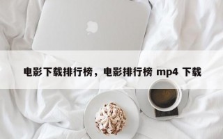 电影下载排行榜，电影排行榜 mp4 下载